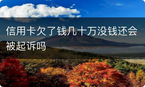 信用卡欠了钱几十万没钱还会被起诉吗