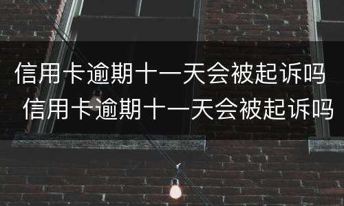 信用卡逾期十一天会被起诉吗 信用卡逾期十一天会被起诉吗