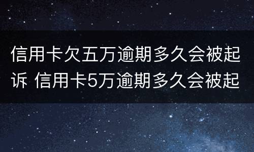 信用卡欠五万逾期多久会被起诉 信用卡5万逾期多久会被起诉