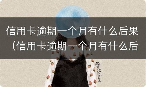 信用卡逾期一个月有什么后果（信用卡逾期一个月有什么后果嘛）
