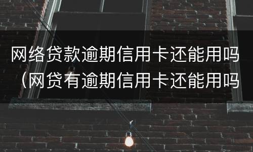 网络贷款逾期信用卡还能用吗（网贷有逾期信用卡还能用吗）