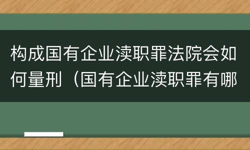 构成国有企业渎职罪法院会如何量刑（国有企业渎职罪有哪些）