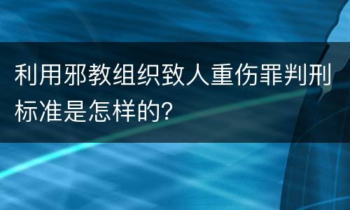 利用邪教组织致人重伤罪判刑标准是怎样的？
