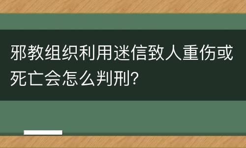 邪教组织利用迷信致人重伤或死亡会怎么判刑？