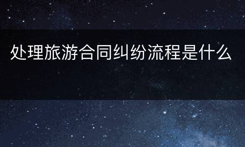 处理旅游合同纠纷流程是什么