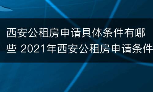 西安公租房申请具体条件有哪些 2021年西安公租房申请条件