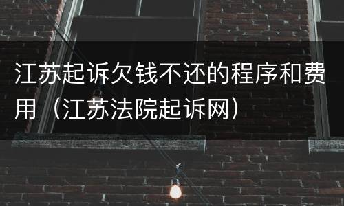 江苏起诉欠钱不还的程序和费用（江苏法院起诉网）