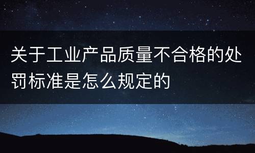 关于工业产品质量不合格的处罚标准是怎么规定的