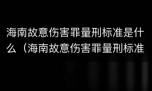 海南故意伤害罪量刑标准是什么（海南故意伤害罪量刑标准是什么意思）