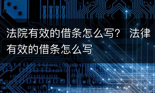 法院有效的借条怎么写？ 法律有效的借条怎么写