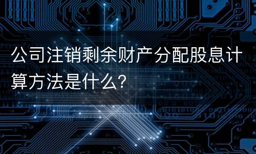 公司注销剩余财产分配股息计算方法是什么？