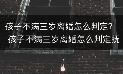 孩子不满三岁离婚怎么判定？ 孩子不满三岁离婚怎么判定抚养关系
