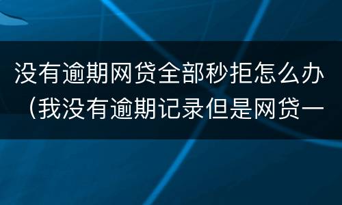 没有逾期网贷全部秒拒怎么办（我没有逾期记录但是网贷一直秒拒）