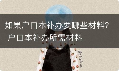 如果户口本补办要哪些材料？ 户口本补办所需材料