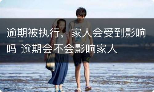 逾期被执行，家人会受到影响吗 逾期会不会影响家人