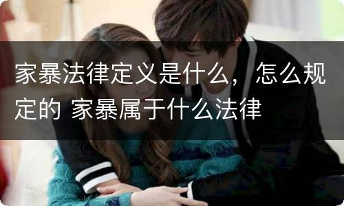 家暴法律定义是什么，怎么规定的 家暴属于什么法律