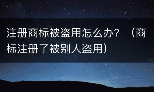 注册商标被盗用怎么办？（商标注册了被别人盗用）