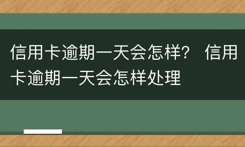 信用卡逾期一天会怎样？ 信用卡逾期一天会怎样处理