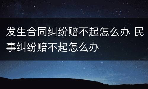 发生合同纠纷赔不起怎么办 民事纠纷赔不起怎么办