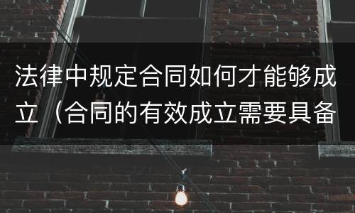 法律中规定合同如何才能够成立（合同的有效成立需要具备哪些条件）