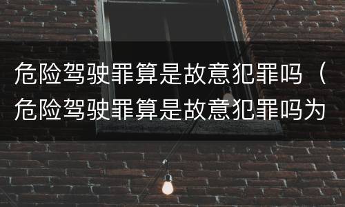 危险驾驶罪算是故意犯罪吗（危险驾驶罪算是故意犯罪吗为什么）
