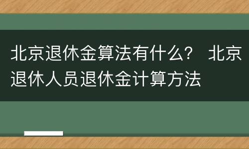 北京退休金算法有什么？ 北京退休人员退休金计算方法