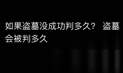如果盗墓没成功判多久？ 盗墓会被判多久