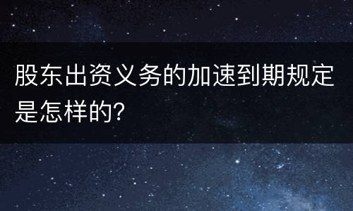 股东出资义务的加速到期规定是怎样的？