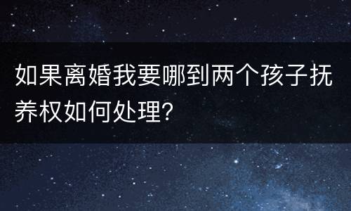 如果离婚我要哪到两个孩子抚养权如何处理？