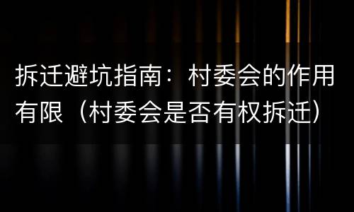 拆迁避坑指南：村委会的作用有限（村委会是否有权拆迁）