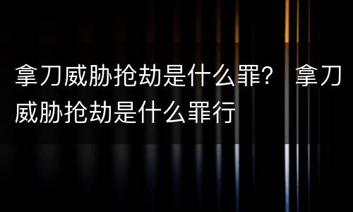 拿刀威胁抢劫是什么罪？ 拿刀威胁抢劫是什么罪行