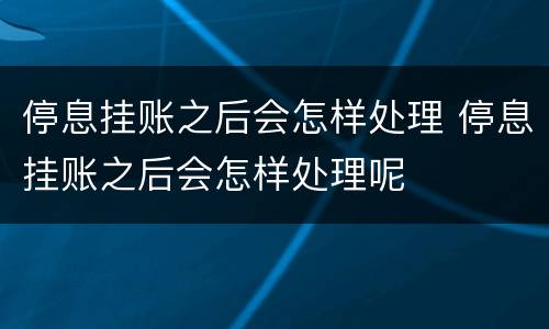 停息挂账之后会怎样处理 停息挂账之后会怎样处理呢