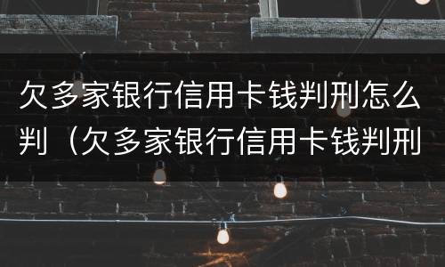欠多家银行信用卡钱判刑怎么判（欠多家银行信用卡钱判刑怎么判的）