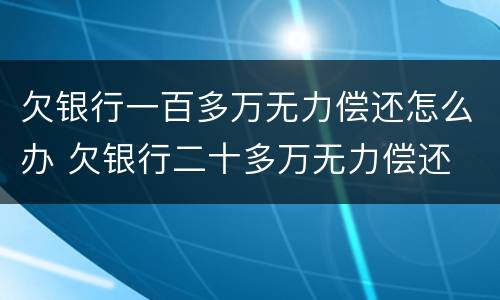 欠银行一百多万无力偿还怎么办 欠银行二十多万无力偿还