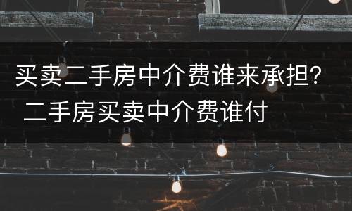 买卖二手房中介费谁来承担？ 二手房买卖中介费谁付
