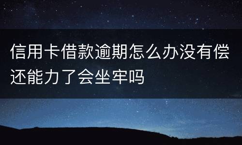 信用卡借款逾期怎么办没有偿还能力了会坐牢吗