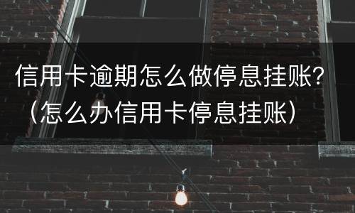 信用卡逾期怎么做停息挂账？（怎么办信用卡停息挂账）
