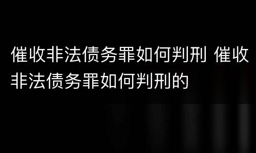 催收非法债务罪如何判刑 催收非法债务罪如何判刑的