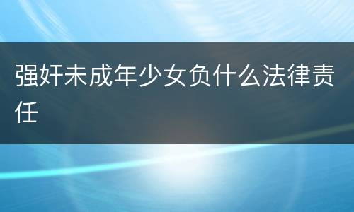 强奸未成年少女负什么法律责任