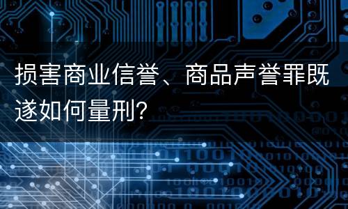 损害商业信誉、商品声誉罪既遂如何量刑？