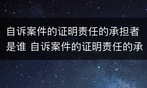 自诉案件的证明责任的承担者是谁 自诉案件的证明责任的承担者是谁写