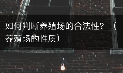 如何判断养殖场的合法性？（养殖场的性质）