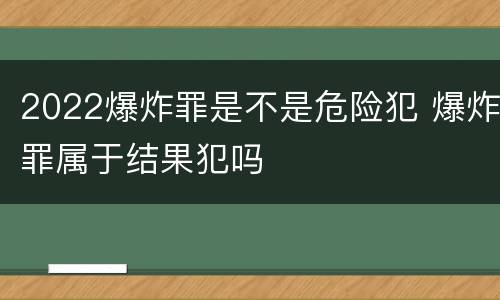 2022爆炸罪是不是危险犯 爆炸罪属于结果犯吗