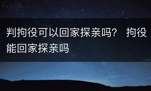 判拘役可以回家探亲吗？ 拘役能回家探亲吗