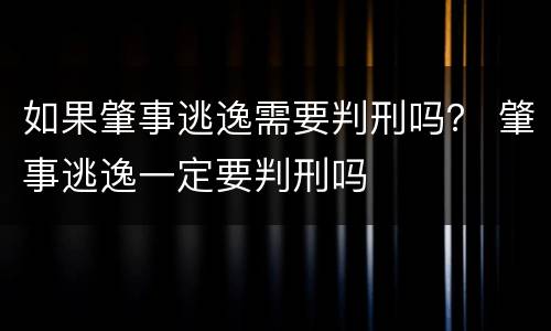 如果肇事逃逸需要判刑吗？ 肇事逃逸一定要判刑吗