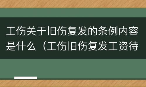 工伤关于旧伤复发的条例内容是什么（工伤旧伤复发工资待遇）