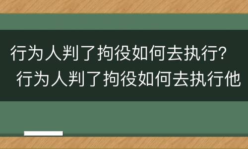 行为人判了拘役如何去执行？ 行为人判了拘役如何去执行他