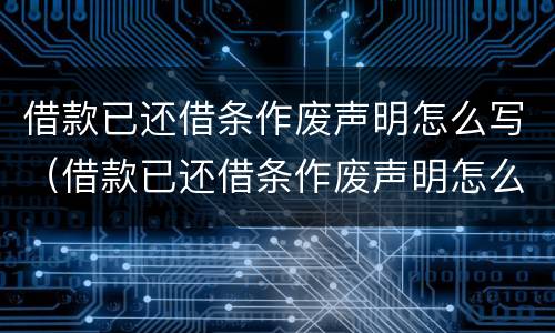 借款已还借条作废声明怎么写（借款已还借条作废声明怎么写的）