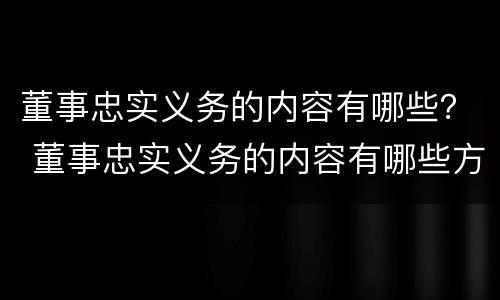 董事忠实义务的内容有哪些？ 董事忠实义务的内容有哪些方面