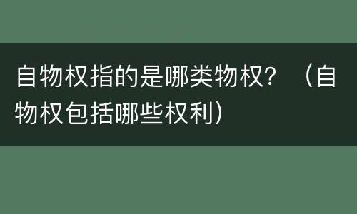 自物权指的是哪类物权？（自物权包括哪些权利）